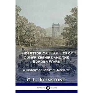 The Historical Families of Dumfriesshire and the Border Wars: A History of Scottish Nobility, Paperback - C. L. Johnstone imagine