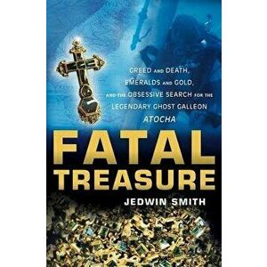 Fatal Treasure: Greed and Death, Emeralds and Gold, and the Obsessive Search for the Legendary Ghost Galleon Atocha - Jedwin Smith imagine