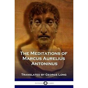 The Meditations of Marcus Aurelius Antoninus, Paperback - Marcus Aurelius Antoninus imagine