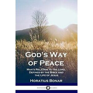 God's Way of Peace: Man's Relation to the Lord, Defined by the Bible and the Life of Jesus, Paperback - Bonar Horatius imagine