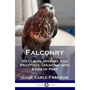 Falconry: Its Claims, History, and Practices - Hunting with Birds of Prey, Paperback - Gage Earle Freeman imagine