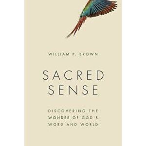 Sacred Sense: Discovering the Wonder of God's Word and World, Paperback - William P. Brown imagine