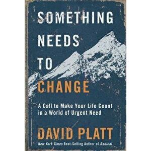 Something Needs to Change: A Call to Make Your Life Count in a World of Urgent Need, Hardcover - David Platt imagine