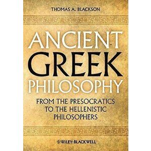 Ancient Greek Philosophy: From the Presocratics to the Hellenistic Philosophers - Thomas A. Blackson imagine