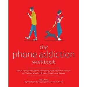 The Phone Addiction Workbook: How to Identify Smartphone Dependency, Stop Compulsive Behavior and Develop a Healthy Relationship with Your Devices, Pa imagine