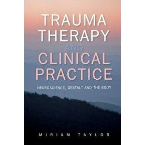 Trauma Therapy and Clinical Practice: Neuroscience, Gestalt and the Body, Paperback - Miriam Taylor imagine