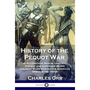 History of the Pequot War: The Accounts of Mason, Underhill, Vincent and Gardener on the Colonist Wars with Native American Tribes in the 1600s, Paper imagine