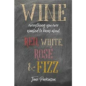 Wine: Everything You Ever Wanted to Know about Red, White, Rosé & Fizz, Hardcover - Jane Parkinson imagine