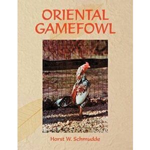 Oriental Gamefowl: A Guide for the Sportsman, Poultryman and Exhibitor of Rare Poultry Species and Gamefowl of the World - Horst W. Schmudde imagine