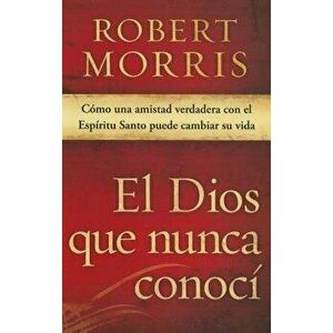 El Dios Que Nunca Conoci: Como Una Amistad Verdadera Con El Espiritu Santo Puede Cambiar Su Vida - Robert Morris imagine