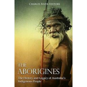 The Aborigines: The History and Legacy of Australia's Indigenous People - Charles River Editors imagine