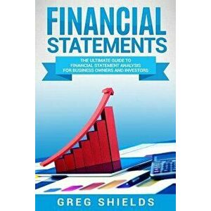 Financial Statements: The Ultimate Guide to Financial Statements Analysis for Business Owners and Investors, Paperback - Greg Shields imagine