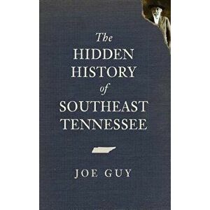 The Hidden History of Southeast Tennessee, Hardcover - Joe Guy imagine