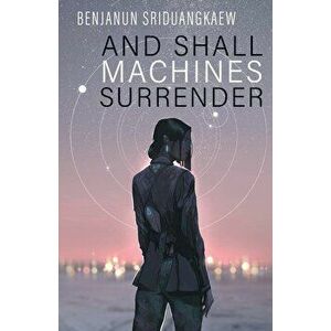 And Shall Machines Surrender, Paperback - Benjanun Sriduangkaew imagine