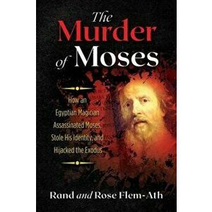 The Murder of Moses: How an Egyptian Magician Assassinated Moses, Stole His Identity, and Hijacked the Exodus, Paperback - Rand Flem-Ath imagine