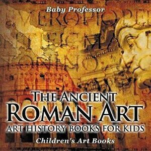 The Ancient Roman Art - Art History Books for Kids Children's Art Books, Paperback - Baby Professor imagine