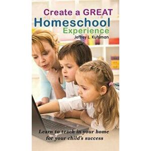 Create a Great Homeschool Experience, Hardcover - Jeffrey L. Kuhlman imagine