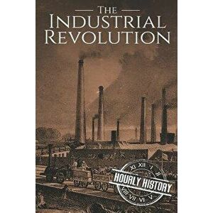 The Industrial Revolution: A History From Beginning to End, Paperback - Hourly History imagine