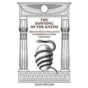 The Dawning of the Kneph: The Egyptian Influence on Rosicrucianism 1614-2014, Paperback - Stephen Murtaugh imagine