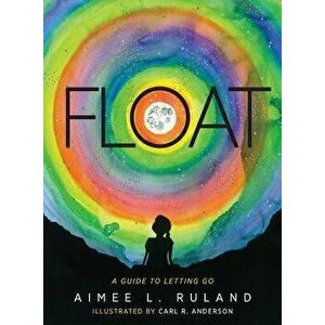 Float: A Guide to Letting Go, Paperback - Aimee L. Ruland imagine