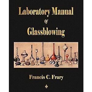 Laboratory Manual of Glassblowing - Francis C. Frary imagine