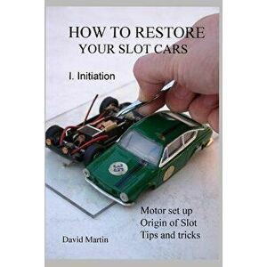 How to Restore Your Slot Cars. I. Initiation., Paperback - David Martin imagine