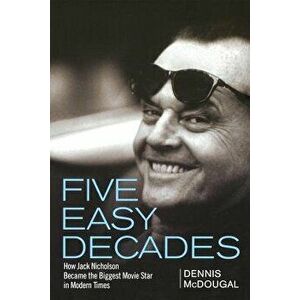 Five Easy Decades: How Jack Nicholson Became the Biggest Movie Star in Modern Times, Hardcover - Dennis McDougal imagine