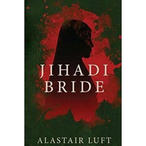 Jihadi Bride, Paperback - Alistair Luft imagine