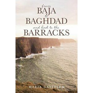 from Baja to Baghdad and back to the Barracks, Paperback - Maria Gastelum imagine