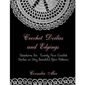 Crochet Doilies and Edgings: Directions for Twenty Four Crochet Doilies in Very Beautiful Patterns, Paperback - Cornelia Mee imagine