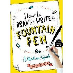 How to Draw and Write in Fountain Pen: A Modern Guide, Paperback - Ayano Usamura imagine