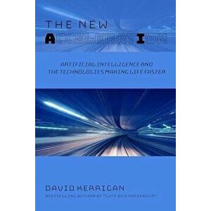 The New Acceleration: Artificial Intelligence and the Technologies Making Life Faster - David Kerrigan imagine