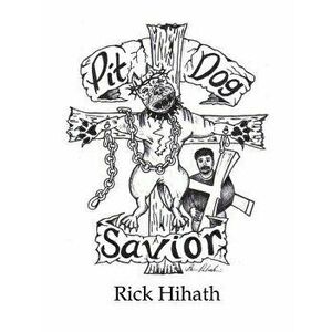 Pit Dog Savior, Paperback - Rick Hihath imagine