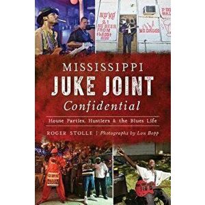 Mississippi Juke Joint Confidential: House Parties, Hustlers and the Blues Life, Paperback - Roger Stolle imagine