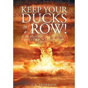 Keep Your Ducks in a Row! the Manhattan Project Hanford, Washington, Paperback - C. E. Anderson imagine