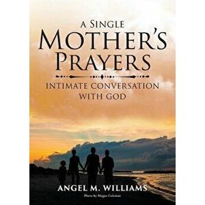 A Single Mother's Prayers: Intimate Conversation with God, Paperback - Angel M. Williams imagine