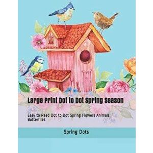 Large Print Dot to Dot Spring Season: Easy to Read Dot to Dot Spring Flowers Animals Butterflies, Paperback - Spring Dots imagine
