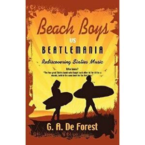 Beach Boys vs. Beatlemania: Rediscovering Sixties Music - G. A. De Forest imagine