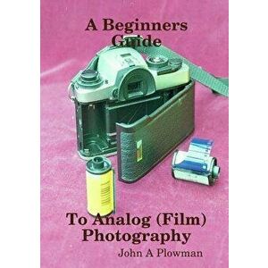 A Beginners Guide to Analog (Film) Photography, Paperback - John a. Plowman imagine