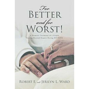 For Better and For Worst!: A Dramatic Testimony of a Couple Staying Married Despite Having HIV-AIDS, Paperback - Robert E. Ward imagine