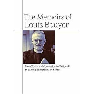 The Memoirs of Louis Bouyer: From Youth and Conversion to Vatican II, the Liturgical Reform, and After, Hardcover - Louis Bouyer imagine