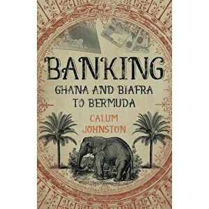 Banking Ghana and Biafra To Bermuda, Paperback - Calum Johnston imagine
