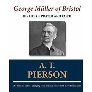 George Müller of Bristol: His Life of Prayer and Faith, Paperback - A. T. Pierson imagine