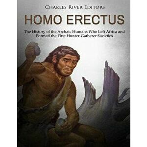 Homo Erectus: The History of the Archaic Humans Who Left Africa and Formed the First Hunter-Gatherer Societies, Paperback - Charles River Editors imagine