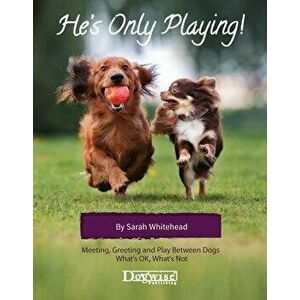 He's Only Playing: Meeting, Greeting and Play Between Dogs. What's Ok, What's Not., Paperback - Sarah Whitehead imagine