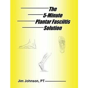 The 5-Minute Plantar Fasciitis Solution, Paperback - Jim Johnson imagine