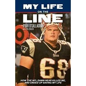 My Life on the Line: How the NFL Damn Near Killed Me, and Ended Up Saving My Life, Paperback - Ryan O'Callaghan imagine