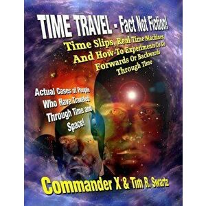 Time Travel - Fact Not Fiction: Time Slips, Real Time Machines, and How-To Experiments to Go Forwards or Backwards Through Time, Paperback - Commander imagine