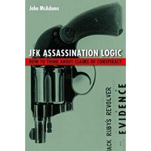 JFK Assassination Logic: How to Think about Claims of Conspiracy, Paperback - John McAdams imagine