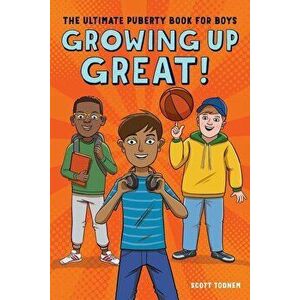 Growing Up Great!: The Ultimate Puberty Book for Boys, Paperback - Scott Todnem imagine